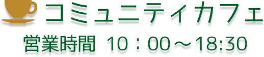 コミュニティカフェ 営業時間 10：00～18:00